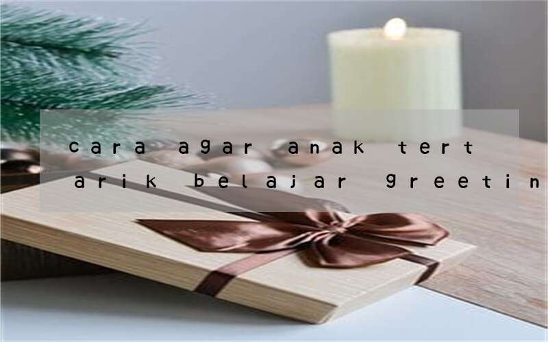 cara agar anak tertarik belajar greetings bahasa inggris